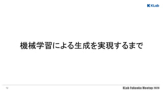 機械学習による生成を実現するまで 
12
 