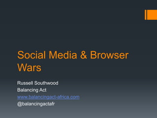 Social Media & Browser
Wars
Russell Southwood
Balancing Act
www.balancingact-africa.com
@balancingactafr
 