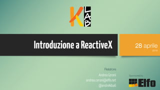IntroduzioneaReactiveX
Andrea Ceroni
andrea.ceroni@elfo.net
@andrekiba6
Sponsored by
28 aprile
2016
Relatore
 