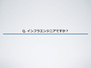 Q. インフラエンジニアですか？
 