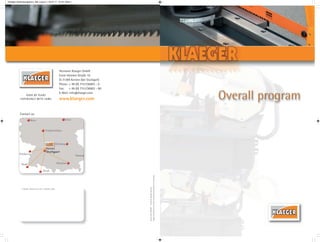 OVER 80 YEARS
EXPERIENCE WITH SAWS
Hermann Klaeger GmbH
Ernst-Heinkel-Straße 16
D-71394 Kernen (bei Stuttgart)
Phone: + 49 (0) 7151/36903 - 0
Fax: + 49 (0) 7151/36903 - 80
E-Mail: info@klaeger.com
www.klaeger.com
Contact us:
Y O U R S P E C I A L I S T S U P P L I E R
Version
date:
08/2011
Technical
changes
reserved.
Images
of
machines
are
shown
with
special
accessories
in
some
cases.
Klaeger Gesamtprogramm_GB_Layout 1 25.07.11 18:18 Seite 1
 
