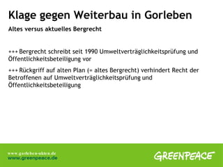 Klage gegen Weiterbau in Gorleben Altes versus aktuelles Bergrecht  +++ Bergrecht schreibt seit 1990 Umweltverträglichkeitsprüfung und  Öffentlichkeitsbeteiligung vor +++ Rückgriff auf alten Plan (= altes Bergrecht) verhindert Recht der  Betroffenen auf Umweltverträglichkeitsprüfung   und  Öffentlichkeitsbeteiligung 