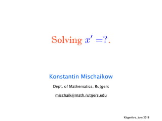 Solving .
Konstantin Mischaikow
Dept. of Mathematics, Rutgers
mischaik@math.rutgers.edu
Klagenfurt, June 2018
x0
=?<latexit sha1_base64="lhHaqzwYqs+x4iMBZ9v/sFdfYQE=">AAAZEXicpZlbbyO3FYCVS9vEve2mDzXQFyKykT4ohmQkSFA0aXS15ZV8GcmXteUYMxQlzXpuICnJ2sn8ij7nNf0NfSv62l/Qf9CfUXKG1h7NGS/QrQBb5PnOObzM4eGQciLPFbJa/fd773/w4c9+/ouPPt765a9+/ZvfPnv+yYUI55yycxp6Ib9ybME8N2Dn0pUeu4o4s33HY5fOfVPzywXjwg2DoVxF7Na3p4E7caktleju2fNR6iN2vDlLth4+++Yvd8/K1b1q+iG4UDOFcsl8Tu+e//4/o3FI5z4LJPVsIW5q1UjexjaXLvWU19FcsMim9/aUxWlrCdlVojGZhFz9BZKk0g092xe+LWdJXqjVRUUVxMp3KkL6Nl/xMVKjOdEqs9MuuZiIDXgzl5Ovb2M3iOaSBTTr3GTuERkSPWVk7HJGpbdSBZtyV42K0JnNbSrVxG40EzmfK50pt/1kawNI9/511qguea7DVb9j1R3uPlRszsOlqEShcPVDcYNphdoerYiZHTGR8zRj3oJJ5YuzgC1p6Pt2MI5HE9t3vdWYTey5J5N4JCaP5a0N+xtPzdjUDb7Z36u6QYWva/tfqqo01WoKHVi7jacs9JnkK+1xlwzaw8+tdq8+bLdIv960TgZbI9ghNdLkpnYbjzw2kT+QuFxLRtydzuQPCVIMJ29URzHQHSU5ZX/h25EaXkrTf9nkYZ9q+MnN/tpp6rOSdWZUicv7poW9JxpyxhPVzMwJH1RjPnHGO3eTnbySmEfRk4NUc9Q46bVIrz0ctq3c7Dh2Eqv/E2Kjhh1DHESoIRR31pAxIlNDpojMDJkh4hriIvLKkFeI3Btyj4hniIeIb4iPSGBIgMjckDkiC0MWiCwNWSLyYMgDIitDVoi8NuR1olfmBqobVEdGDUMaiDQNaSLSMqSFSNuQNiIdQzqIdA3pItI3pI+IZYiFyMCQASJDQ4ZJtgR69eaLxkndar1tNWTho7Oz48QqhPIzWwe4nuTbbADaQLQJaBPRFqAtRNuAthHtANpB9ADQA013N/AhwIfIuAtoF9EjQI8QPQb0GNEzQM8QtQC1EHWy5274APEhoENEzwE9R/QC0AtELwG9RPQK0CtEXwL6EtFrQK/TyFNR26z3ugdW/fSw2yyOWLqOSLVT4/VOGxCjRU+bEKOVT1VQPtIYrX7ahsYoBdAOxCgP0AOIDxA+hPgQ4S7EKJXQI4iPEH4B8QuEexD3EO5DjJIVPYb4GOETiE8QPoX4FOEziM8QtiBG2ZIOIEYpkw4hHiJ8DvE5whcQXyB8CfElwlcQXyH8EuKXCF9DfJ1l/IEdkAHj7qR45Yj1yhEFG6VoAIrWjWgCipaNaAGKlo1oA4pWjTgEFIW96AKKol4cAYqCXrwAFMW86AGKQl70AUURL44BRQEvTgFFAS3OAEXxLCxAUTiLc0BRPIqLNzQmOJOLS2CN4lFcA3qN3gOExabAva6ZoKP8M5HTpfzN9FFeMH+Ud5I1j1GqVMIDwFGuVMIB4GhdK6EFO2Dh4fR1NgZPeF08wPPW3FRuJk/a5YM3WOjDGHgqRoKaqA829NIqVjp2ZmPoLRPgGMrrWcV6qblV4PDOTGF+QJMAKHfwGw6FvIl5BHt12sr2fB1EpG9HgigdUk8PlapddYpUmlF6pivXVIekOkZz5umTnjr1hcH0zSFUt2P09XGwWF2TvPY4XAZau+FOR7qc8hH37CjeGS0oCyTj5iy6o6fEjaSQK4+Va+pEugMczaNHN/PonZ0ETDsJ2Ds7EKkD8X84WKYOlu8+hNRB8L87yDykNxLaA7g6WN8S7JJOyMmfHc+effunTN8Opqm2rR9veglARjytbKjXKkR/7X+bWbnqYZX3TSPANr2cIKbBTTc6Zsky5GNBlq6chXNJfDWYzF86Zl3VTrLX2H59eEi2csuHeiZdhFH2zf1YyZJREHqu70qRP6no24W8gZJBg80Gigzo2yy6gcQWrhICC5I3WWATLXyyEbegV+5bOtUMA2yghdBi08RbcrB9nWRbU68+HHabbfQaJNNUq9OsLMiyFosM1qWCpPloXJxUu4+8+0TSbXghvc90iKmgyy0nA2qTJOklmJKopFyt1JLvO1njxhB1Hnq3ir13oU63UKc7eBzEE/tVP+SCGZ2snCQf7xKlS8IJsT11TNBSLci/HPRbj3b41C+iNY2K8ZoqSPC0SfmWOSt42q/SGzd/jpxFaTxJ9iDjiLOC5zhfczGnFHE7vXwL0GWZ3mU0We82+J32FXyp/X60YGpyt+6elWv5XwJw4WJ/r1bdq519Uf7u2PxK8FHpD6VPS38s1Upflb4rHZZOS+clWlqWfiz9VPrb9l+3/779j+1/Zqrvv2dsflfa+Gz/678m45X0</latexit><latexit sha1_base64="lhHaqzwYqs+x4iMBZ9v/sFdfYQE=">AAAZEXicpZlbbyO3FYCVS9vEve2mDzXQFyKykT4ohmQkSFA0aXS15ZV8GcmXteUYMxQlzXpuICnJ2sn8ij7nNf0NfSv62l/Qf9CfUXKG1h7NGS/QrQBb5PnOObzM4eGQciLPFbJa/fd773/w4c9+/ouPPt765a9+/ZvfPnv+yYUI55yycxp6Ib9ybME8N2Dn0pUeu4o4s33HY5fOfVPzywXjwg2DoVxF7Na3p4E7caktleju2fNR6iN2vDlLth4+++Yvd8/K1b1q+iG4UDOFcsl8Tu+e//4/o3FI5z4LJPVsIW5q1UjexjaXLvWU19FcsMim9/aUxWlrCdlVojGZhFz9BZKk0g092xe+LWdJXqjVRUUVxMp3KkL6Nl/xMVKjOdEqs9MuuZiIDXgzl5Ovb2M3iOaSBTTr3GTuERkSPWVk7HJGpbdSBZtyV42K0JnNbSrVxG40EzmfK50pt/1kawNI9/511qguea7DVb9j1R3uPlRszsOlqEShcPVDcYNphdoerYiZHTGR8zRj3oJJ5YuzgC1p6Pt2MI5HE9t3vdWYTey5J5N4JCaP5a0N+xtPzdjUDb7Z36u6QYWva/tfqqo01WoKHVi7jacs9JnkK+1xlwzaw8+tdq8+bLdIv960TgZbI9ghNdLkpnYbjzw2kT+QuFxLRtydzuQPCVIMJ29URzHQHSU5ZX/h25EaXkrTf9nkYZ9q+MnN/tpp6rOSdWZUicv7poW9JxpyxhPVzMwJH1RjPnHGO3eTnbySmEfRk4NUc9Q46bVIrz0ctq3c7Dh2Eqv/E2Kjhh1DHESoIRR31pAxIlNDpojMDJkh4hriIvLKkFeI3Btyj4hniIeIb4iPSGBIgMjckDkiC0MWiCwNWSLyYMgDIitDVoi8NuR1olfmBqobVEdGDUMaiDQNaSLSMqSFSNuQNiIdQzqIdA3pItI3pI+IZYiFyMCQASJDQ4ZJtgR69eaLxkndar1tNWTho7Oz48QqhPIzWwe4nuTbbADaQLQJaBPRFqAtRNuAthHtANpB9ADQA013N/AhwIfIuAtoF9EjQI8QPQb0GNEzQM8QtQC1EHWy5274APEhoENEzwE9R/QC0AtELwG9RPQK0CtEXwL6EtFrQK/TyFNR26z3ugdW/fSw2yyOWLqOSLVT4/VOGxCjRU+bEKOVT1VQPtIYrX7ahsYoBdAOxCgP0AOIDxA+hPgQ4S7EKJXQI4iPEH4B8QuEexD3EO5DjJIVPYb4GOETiE8QPoX4FOEziM8QtiBG2ZIOIEYpkw4hHiJ8DvE5whcQXyB8CfElwlcQXyH8EuKXCF9DfJ1l/IEdkAHj7qR45Yj1yhEFG6VoAIrWjWgCipaNaAGKlo1oA4pWjTgEFIW96AKKol4cAYqCXrwAFMW86AGKQl70AUURL44BRQEvTgFFAS3OAEXxLCxAUTiLc0BRPIqLNzQmOJOLS2CN4lFcA3qN3gOExabAva6ZoKP8M5HTpfzN9FFeMH+Ud5I1j1GqVMIDwFGuVMIB4GhdK6EFO2Dh4fR1NgZPeF08wPPW3FRuJk/a5YM3WOjDGHgqRoKaqA829NIqVjp2ZmPoLRPgGMrrWcV6qblV4PDOTGF+QJMAKHfwGw6FvIl5BHt12sr2fB1EpG9HgigdUk8PlapddYpUmlF6pivXVIekOkZz5umTnjr1hcH0zSFUt2P09XGwWF2TvPY4XAZau+FOR7qc8hH37CjeGS0oCyTj5iy6o6fEjaSQK4+Va+pEugMczaNHN/PonZ0ETDsJ2Ds7EKkD8X84WKYOlu8+hNRB8L87yDykNxLaA7g6WN8S7JJOyMmfHc+effunTN8Opqm2rR9veglARjytbKjXKkR/7X+bWbnqYZX3TSPANr2cIKbBTTc6Zsky5GNBlq6chXNJfDWYzF86Zl3VTrLX2H59eEi2csuHeiZdhFH2zf1YyZJREHqu70qRP6no24W8gZJBg80Gigzo2yy6gcQWrhICC5I3WWATLXyyEbegV+5bOtUMA2yghdBi08RbcrB9nWRbU68+HHabbfQaJNNUq9OsLMiyFosM1qWCpPloXJxUu4+8+0TSbXghvc90iKmgyy0nA2qTJOklmJKopFyt1JLvO1njxhB1Hnq3ir13oU63UKc7eBzEE/tVP+SCGZ2snCQf7xKlS8IJsT11TNBSLci/HPRbj3b41C+iNY2K8ZoqSPC0SfmWOSt42q/SGzd/jpxFaTxJ9iDjiLOC5zhfczGnFHE7vXwL0GWZ3mU0We82+J32FXyp/X60YGpyt+6elWv5XwJw4WJ/r1bdq519Uf7u2PxK8FHpD6VPS38s1Upflb4rHZZOS+clWlqWfiz9VPrb9l+3/779j+1/Zqrvv2dsflfa+Gz/678m45X0</latexit><latexit sha1_base64="lhHaqzwYqs+x4iMBZ9v/sFdfYQE=">AAAZEXicpZlbbyO3FYCVS9vEve2mDzXQFyKykT4ohmQkSFA0aXS15ZV8GcmXteUYMxQlzXpuICnJ2sn8ij7nNf0NfSv62l/Qf9CfUXKG1h7NGS/QrQBb5PnOObzM4eGQciLPFbJa/fd773/w4c9+/ouPPt765a9+/ZvfPnv+yYUI55yycxp6Ib9ybME8N2Dn0pUeu4o4s33HY5fOfVPzywXjwg2DoVxF7Na3p4E7caktleju2fNR6iN2vDlLth4+++Yvd8/K1b1q+iG4UDOFcsl8Tu+e//4/o3FI5z4LJPVsIW5q1UjexjaXLvWU19FcsMim9/aUxWlrCdlVojGZhFz9BZKk0g092xe+LWdJXqjVRUUVxMp3KkL6Nl/xMVKjOdEqs9MuuZiIDXgzl5Ovb2M3iOaSBTTr3GTuERkSPWVk7HJGpbdSBZtyV42K0JnNbSrVxG40EzmfK50pt/1kawNI9/511qguea7DVb9j1R3uPlRszsOlqEShcPVDcYNphdoerYiZHTGR8zRj3oJJ5YuzgC1p6Pt2MI5HE9t3vdWYTey5J5N4JCaP5a0N+xtPzdjUDb7Z36u6QYWva/tfqqo01WoKHVi7jacs9JnkK+1xlwzaw8+tdq8+bLdIv960TgZbI9ghNdLkpnYbjzw2kT+QuFxLRtydzuQPCVIMJ29URzHQHSU5ZX/h25EaXkrTf9nkYZ9q+MnN/tpp6rOSdWZUicv7poW9JxpyxhPVzMwJH1RjPnHGO3eTnbySmEfRk4NUc9Q46bVIrz0ctq3c7Dh2Eqv/E2Kjhh1DHESoIRR31pAxIlNDpojMDJkh4hriIvLKkFeI3Btyj4hniIeIb4iPSGBIgMjckDkiC0MWiCwNWSLyYMgDIitDVoi8NuR1olfmBqobVEdGDUMaiDQNaSLSMqSFSNuQNiIdQzqIdA3pItI3pI+IZYiFyMCQASJDQ4ZJtgR69eaLxkndar1tNWTho7Oz48QqhPIzWwe4nuTbbADaQLQJaBPRFqAtRNuAthHtANpB9ADQA013N/AhwIfIuAtoF9EjQI8QPQb0GNEzQM8QtQC1EHWy5274APEhoENEzwE9R/QC0AtELwG9RPQK0CtEXwL6EtFrQK/TyFNR26z3ugdW/fSw2yyOWLqOSLVT4/VOGxCjRU+bEKOVT1VQPtIYrX7ahsYoBdAOxCgP0AOIDxA+hPgQ4S7EKJXQI4iPEH4B8QuEexD3EO5DjJIVPYb4GOETiE8QPoX4FOEziM8QtiBG2ZIOIEYpkw4hHiJ8DvE5whcQXyB8CfElwlcQXyH8EuKXCF9DfJ1l/IEdkAHj7qR45Yj1yhEFG6VoAIrWjWgCipaNaAGKlo1oA4pWjTgEFIW96AKKol4cAYqCXrwAFMW86AGKQl70AUURL44BRQEvTgFFAS3OAEXxLCxAUTiLc0BRPIqLNzQmOJOLS2CN4lFcA3qN3gOExabAva6ZoKP8M5HTpfzN9FFeMH+Ud5I1j1GqVMIDwFGuVMIB4GhdK6EFO2Dh4fR1NgZPeF08wPPW3FRuJk/a5YM3WOjDGHgqRoKaqA829NIqVjp2ZmPoLRPgGMrrWcV6qblV4PDOTGF+QJMAKHfwGw6FvIl5BHt12sr2fB1EpG9HgigdUk8PlapddYpUmlF6pivXVIekOkZz5umTnjr1hcH0zSFUt2P09XGwWF2TvPY4XAZau+FOR7qc8hH37CjeGS0oCyTj5iy6o6fEjaSQK4+Va+pEugMczaNHN/PonZ0ETDsJ2Ds7EKkD8X84WKYOlu8+hNRB8L87yDykNxLaA7g6WN8S7JJOyMmfHc+effunTN8Opqm2rR9veglARjytbKjXKkR/7X+bWbnqYZX3TSPANr2cIKbBTTc6Zsky5GNBlq6chXNJfDWYzF86Zl3VTrLX2H59eEi2csuHeiZdhFH2zf1YyZJREHqu70qRP6no24W8gZJBg80Gigzo2yy6gcQWrhICC5I3WWATLXyyEbegV+5bOtUMA2yghdBi08RbcrB9nWRbU68+HHabbfQaJNNUq9OsLMiyFosM1qWCpPloXJxUu4+8+0TSbXghvc90iKmgyy0nA2qTJOklmJKopFyt1JLvO1njxhB1Hnq3ir13oU63UKc7eBzEE/tVP+SCGZ2snCQf7xKlS8IJsT11TNBSLci/HPRbj3b41C+iNY2K8ZoqSPC0SfmWOSt42q/SGzd/jpxFaTxJ9iDjiLOC5zhfczGnFHE7vXwL0GWZ3mU0We82+J32FXyp/X60YGpyt+6elWv5XwJw4WJ/r1bdq519Uf7u2PxK8FHpD6VPS38s1Upflb4rHZZOS+clWlqWfiz9VPrb9l+3/779j+1/Zqrvv2dsflfa+Gz/678m45X0</latexit><latexit sha1_base64="lhHaqzwYqs+x4iMBZ9v/sFdfYQE=">AAAZEXicpZlbbyO3FYCVS9vEve2mDzXQFyKykT4ohmQkSFA0aXS15ZV8GcmXteUYMxQlzXpuICnJ2sn8ij7nNf0NfSv62l/Qf9CfUXKG1h7NGS/QrQBb5PnOObzM4eGQciLPFbJa/fd773/w4c9+/ouPPt765a9+/ZvfPnv+yYUI55yycxp6Ib9ybME8N2Dn0pUeu4o4s33HY5fOfVPzywXjwg2DoVxF7Na3p4E7caktleju2fNR6iN2vDlLth4+++Yvd8/K1b1q+iG4UDOFcsl8Tu+e//4/o3FI5z4LJPVsIW5q1UjexjaXLvWU19FcsMim9/aUxWlrCdlVojGZhFz9BZKk0g092xe+LWdJXqjVRUUVxMp3KkL6Nl/xMVKjOdEqs9MuuZiIDXgzl5Ovb2M3iOaSBTTr3GTuERkSPWVk7HJGpbdSBZtyV42K0JnNbSrVxG40EzmfK50pt/1kawNI9/511qguea7DVb9j1R3uPlRszsOlqEShcPVDcYNphdoerYiZHTGR8zRj3oJJ5YuzgC1p6Pt2MI5HE9t3vdWYTey5J5N4JCaP5a0N+xtPzdjUDb7Z36u6QYWva/tfqqo01WoKHVi7jacs9JnkK+1xlwzaw8+tdq8+bLdIv960TgZbI9ghNdLkpnYbjzw2kT+QuFxLRtydzuQPCVIMJ29URzHQHSU5ZX/h25EaXkrTf9nkYZ9q+MnN/tpp6rOSdWZUicv7poW9JxpyxhPVzMwJH1RjPnHGO3eTnbySmEfRk4NUc9Q46bVIrz0ctq3c7Dh2Eqv/E2Kjhh1DHESoIRR31pAxIlNDpojMDJkh4hriIvLKkFeI3Btyj4hniIeIb4iPSGBIgMjckDkiC0MWiCwNWSLyYMgDIitDVoi8NuR1olfmBqobVEdGDUMaiDQNaSLSMqSFSNuQNiIdQzqIdA3pItI3pI+IZYiFyMCQASJDQ4ZJtgR69eaLxkndar1tNWTho7Oz48QqhPIzWwe4nuTbbADaQLQJaBPRFqAtRNuAthHtANpB9ADQA013N/AhwIfIuAtoF9EjQI8QPQb0GNEzQM8QtQC1EHWy5274APEhoENEzwE9R/QC0AtELwG9RPQK0CtEXwL6EtFrQK/TyFNR26z3ugdW/fSw2yyOWLqOSLVT4/VOGxCjRU+bEKOVT1VQPtIYrX7ahsYoBdAOxCgP0AOIDxA+hPgQ4S7EKJXQI4iPEH4B8QuEexD3EO5DjJIVPYb4GOETiE8QPoX4FOEziM8QtiBG2ZIOIEYpkw4hHiJ8DvE5whcQXyB8CfElwlcQXyH8EuKXCF9DfJ1l/IEdkAHj7qR45Yj1yhEFG6VoAIrWjWgCipaNaAGKlo1oA4pWjTgEFIW96AKKol4cAYqCXrwAFMW86AGKQl70AUURL44BRQEvTgFFAS3OAEXxLCxAUTiLc0BRPIqLNzQmOJOLS2CN4lFcA3qN3gOExabAva6ZoKP8M5HTpfzN9FFeMH+Ud5I1j1GqVMIDwFGuVMIB4GhdK6EFO2Dh4fR1NgZPeF08wPPW3FRuJk/a5YM3WOjDGHgqRoKaqA829NIqVjp2ZmPoLRPgGMrrWcV6qblV4PDOTGF+QJMAKHfwGw6FvIl5BHt12sr2fB1EpG9HgigdUk8PlapddYpUmlF6pivXVIekOkZz5umTnjr1hcH0zSFUt2P09XGwWF2TvPY4XAZau+FOR7qc8hH37CjeGS0oCyTj5iy6o6fEjaSQK4+Va+pEugMczaNHN/PonZ0ETDsJ2Ds7EKkD8X84WKYOlu8+hNRB8L87yDykNxLaA7g6WN8S7JJOyMmfHc+effunTN8Opqm2rR9veglARjytbKjXKkR/7X+bWbnqYZX3TSPANr2cIKbBTTc6Zsky5GNBlq6chXNJfDWYzF86Zl3VTrLX2H59eEi2csuHeiZdhFH2zf1YyZJREHqu70qRP6no24W8gZJBg80Gigzo2yy6gcQWrhICC5I3WWATLXyyEbegV+5bOtUMA2yghdBi08RbcrB9nWRbU68+HHabbfQaJNNUq9OsLMiyFosM1qWCpPloXJxUu4+8+0TSbXghvc90iKmgyy0nA2qTJOklmJKopFyt1JLvO1njxhB1Hnq3ir13oU63UKc7eBzEE/tVP+SCGZ2snCQf7xKlS8IJsT11TNBSLci/HPRbj3b41C+iNY2K8ZoqSPC0SfmWOSt42q/SGzd/jpxFaTxJ9iDjiLOC5zhfczGnFHE7vXwL0GWZ3mU0We82+J32FXyp/X60YGpyt+6elWv5XwJw4WJ/r1bdq519Uf7u2PxK8FHpD6VPS38s1Upflb4rHZZOS+clWlqWfiz9VPrb9l+3/779j+1/Zqrvv2dsflfa+Gz/678m45X0</latexit>
 