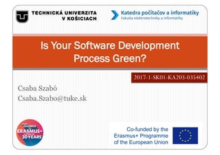 Csaba Szabó
Csaba.Szabo@tuke.sk
Is Your Software Development
Process Green?
2017-1-SK01-KA203-035402
 
