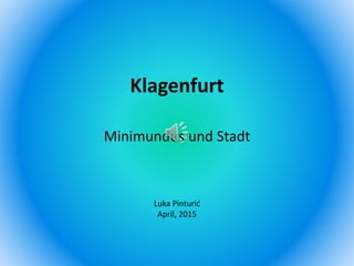 Klagenfurt
Minimundus und Stadt
Luka Pinturić
April, 2015
 