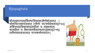 Bijopaghata
शीतरूषाल्पसङ्क्स्त्क्लटिपवरुद्धाजीमतभोोजनात ् |
शोकचिन्ताभो्िासात ् रिीमाां िात््र्तसेवनात ्||१५८||
अशभोिारादपवस्रम्भोाद्रसादीनाां ि सङ्क्ष्ात ्|
वातादीनाां ि वैषम््ात्तर्ैवानशनाच्छ्रमात्||१५९||
नारीमामरसज्ञत्वात ् पञ्िकमातपिारतः|
11/08/2020 Kliabya (Dr Akshay Shetty) 10
 