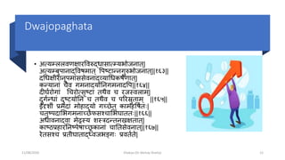 Dwajopaghata
• अत््म्ललवमषारपवरुद्धासात्म््भोोजनात्|
अत््म्बुपानाद्पवषमात् पपटिान्नगुरुभोोजनात्||१६३||
दचधषीरानूपमाांससेवनाद्््ाचधकषतमात्|
कन््ानाां िैव गमनाद्ोतनगमनादपप||१६४||
दीघतरोगाां चिरोत्सृटिाां तर्ैव ि रजरवलाम्|
दुगतन्धाां दुटि्ोतनां ि तर्ैव ि पररस्रुताम् ||१६५||
ईदृशीां प्रमदाां मोहाद््ो गच्छ्छेत् कामहपषततः|
ितुटपदाशभोगमनाच्छ्छेफसश्िाशभोघाततः||१६६||
अधावनाद्वा मेढ्रर् शरिदन्तनखषतात्|
काटठप्रहारतनटपेषाच्छ्छू कानाां िाततसेवनात्||१६७||
रेतसश्ि प्रतीघाताद्ध्वजभोङ्क्गः प्रवततते|
11/08/2020 Kliabya (Dr Akshay Shetty) 12
 