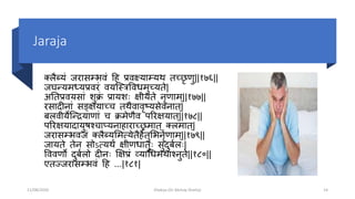Jaraja
क्लैब््ां जरासम्भोवां दह प्रवक्ष््ाम््र् तच्छ्छृ मु||१७६||
जघन््मध््प्रवरां व्स्त्रिपवधमुच्छ््ते|
अततप्रव्साां शुक्रां प्रा्शः षी्ते नृमाम्||१७७||
रसादीनाां सङ्क्ष्ाच्छ्ि तर्ैवावृट्सेवनात्|
बलवी्ेस्त्न्द्र्ामाां ि क्रमेमैव पररष्ात्||१७८||
पररष्ादा्ुषश्िाप््नाहाराच्छ्रमात् क्लमात्|
जरासम्भोवजां क्लैब््शमत््ेतैहेतुशभोनृतमाम्||१७९||
जा्ते तेन सोऽत््र्ं षीमधातुः सुदुबतलः|
पववमो दुबतलो दीनः क्षषप्रां ््ाचधमर्ाश्नुते||१८०||
एतज्जरासम्भोवां दह ...|१८१|
11/08/2020 Kliabya (Dr Akshay Shetty) 14
 