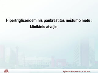 Vytautas Karosas2012, 1- mas RITS
Hipertriglicerideminis pankreatitas nėštumo metu :
klinikinis atvejis
 
