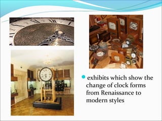 exhibits which show the
 change of clock forms
 from Renaissance to
 modern styles
 