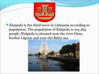 Klaipeda is the third town in Lithuania according to
 population. The population of Klaipeda is 203.269
 people. Klaipeda is situated near the river Dane,
 Kuršiai Lagoon and near the Baltic sea.
 