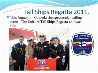 Tall Ships Regatta 2011.
This August in Klaipeda the spectacular sailing
 event - The Culture Tall Ships Regatta 2011 was
 held.
 