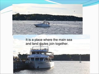 It is a place where the main sea
and land routes join together.
 