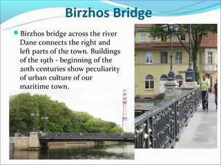 Birzhos Bridge
Birzhos bridge across the river
  Dane connects the right and
  left parts of the town. Buildings
  of the 19th - beginning of the
  20th centuries show peculiarity
  of urban culture of our
  maritime town.
 