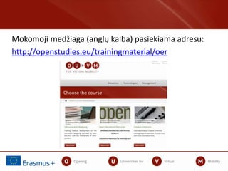 Mokomoji medžiaga (anglų kalba) pasiekiama adresu:
http://openstudies.eu/trainingmaterial/oer
 