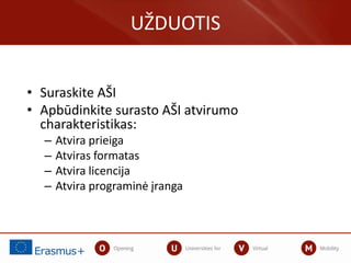 UŽDUOTIS
• Suraskite AŠI
• Apbūdinkite surasto AŠI atvirumo
charakteristikas:
– Atvira prieiga
– Atviras formatas
– Atvira licencija
– Atvira programinė įranga
 