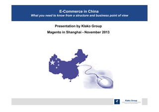 E-Commerce in China
What you need to know from a structure and business point of view

Presentation by Klako Group
Magento in Shanghai - November 2013

 