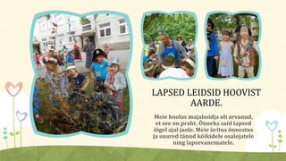 Meie hoolas majahoidja oli arvanud,
et see on praht. Õnneks said lapsed
õigel ajal jaole. Meie üritus õnnestus
ja suured tänud kõikidele osalejatele
ning lapsevanematele.
LAPSED LEIDSID HOOVIST
AARDE.
 