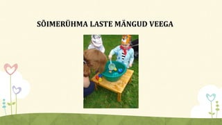 SÕIMERÜHMA LASTE MÄNGUD VEEGA
 