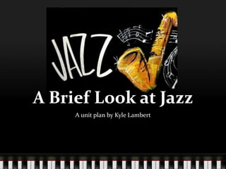 A Brief Look at Jazz
     A unit plan by Kyle Lambert
 