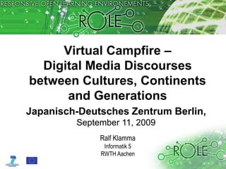 Virtual Campfire –Digital Media Discourses between Cultures, Continents and Generations Japanisch-Deutsches Zentrum Berlin, September 11, 2009 Ralf Klamma Informatik 5 RWTH Aachen 