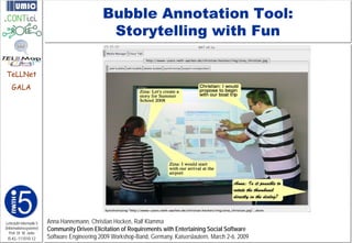 Bubble Annotation Tool:
                                                Storytelling with Fun

TeLLNet
    GALA




Lehrstuhl Informatik 5   Anna Hannemann, Christian Hocken, Ralf Klamma
(Informationssysteme)    Community Driven Elicitation of Requirements with Entertaining Social Software
   Prof. Dr. M. Jarke
 I5-KL-111010-12         Software Engineering 2009 Workshop-Band, Germany, Kaiserslautern, March 2-6, 2009
 