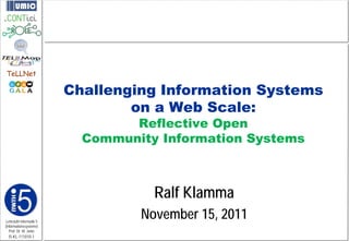 TeLLNet

                         Challenging Information Systems
                                 on a Web Scale:
                                 Reflective Open
                           Community Information Systems



                                    Ralf Klamma
Lehrstuhl Informatik 5
                                  November 15, 2011
(Informationssysteme)
   Prof. Dr. M. Jarke
  I5-KL-111010-1
 