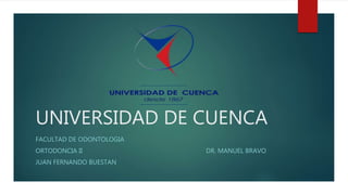 UNIVERSIDAD DE CUENCA
FACULTAD DE ODONTOLOGIA
ORTODONCIA II DR. MANUEL BRAVO
JUAN FERNANDO BUESTAN
 