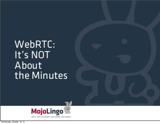WebRTC:
It’s NOT
About
the Minutes

Wednesday, October 16, 13

 