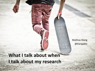 What I talk about when
I talk about my research
Mathias Klang
@klangable
 