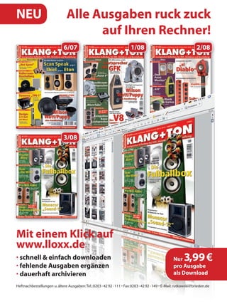 NEU           Alle Ausgaben ruck zuck
                    auf Ihren Rechner!
             6/07              1/08           2/08




             3/08




Mit einem Klick auf
www.lloxx.de
schnell & einfach downloaden          Nur3,99 €
fehlende Ausgaben ergänzen            pro Ausgabe
dauerhaft archivieren                 als Download
 