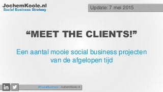 #SocialBusiness - JochemKoole.nl
“MEET THE CLIENTS!”
Een aantal mooie social business projecten
van de afgelopen tijd
Update: 7 mei 2015
 
