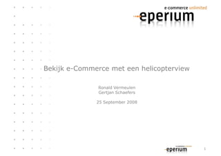 Bekijk e-Commerce met een helicopterview

               Ronald Vermeulen
               Gertjan Schaefers

              25 September 2008




                                           1
 