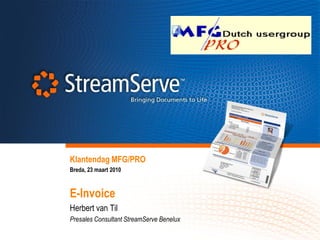 Klantendag MFG/PRO
Breda, 23 maart 2010



E-Invoice
Herbert van Til
Presales Consultant StreamServe Benelux
 