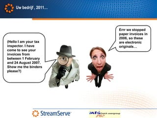 Uw bedrijf , 2011…




                          Errr we stopped
                          paper invoices in
                          2006, so these
(Hello I am your tax      are electronic
inspector. I have         originals…
come to see your
invoices from
between 1 February
and 24 August 2007.
Show me the binders
please?)
 