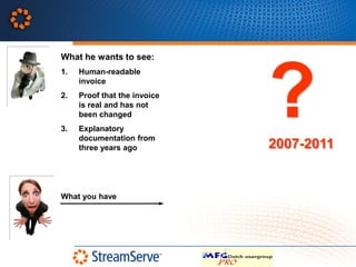 What he wants to see:




                              ?
1.   Human-readable
     invoice
2.   Proof that the invoice
     is real and has not
     been changed
3.   Explanatory
     documentation from
     three years ago          2007-2011


What you have
 