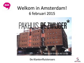 Welkom	
  in	
  Amsterdam!	
  
6	
  februari	
  2015	
  
De	
  Klantenﬂuisteraars	
  
 