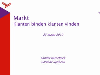 MarktKlanten binden klanten vinden 23 maart 2010 Sander Karnebeek Caroline Rijnbeek 