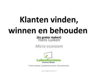 Klanten vinden,
winnen en behouden
(én groter maken)
Hans Luiken
Micro econoom
www.koffiediscounter.nl
 