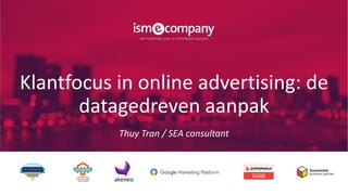 Klantfocus in online advertising: de
datagedreven aanpak
Thuy Tran / SEA consultant
 