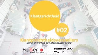 Klantgerichtheid


                                                              #02
Klantgerichtheidsversnellers
   Slimmer	
  werken	
  aan	
  klantgerichte	
  zorg


                 Maastricht	
  UMC+	
  in	
  samenwerking	
  Tulser
 
