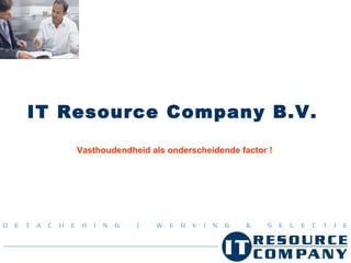 IT Resource Company B.V.   Vasthoudendheid als onderscheidende factor ! 