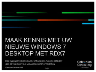 &lt;Zoetermeer, December 2009 Maak kennis met uw nieuwe windows 7 desktop met rdx7 Snel en zonder risico ervaren wat Windows 7 voor u betekent Kees de Vos / Portfolio manager desktop optimization Public 