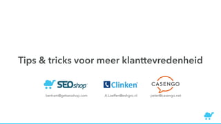 Tips & tricks voor meer klanttevredenheid
bertram@getseoshop.com A.Loeffen@eshgro.nl peter@casengo.net
 