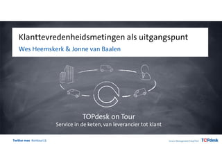 Twitter mee #ontour15
Klanttevredenheidsmetingen als uitgangspunt
Wes Heemskerk en Jonne van Baalen
TOPdesk on Tour
Service in de keten, van leverancier tot klant
 