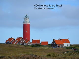 Titel van de presentatie over
maximaal twee regels
12 november 2014
NOM renovatie op Texel
Wat willen de bewoners?
 