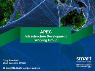 APEC
                      Infrastructure Development
                             Working Group




Garry Bowditch
Chief Executive Officer

23 May 2012, Kuala Lumpur, Malaysia
 