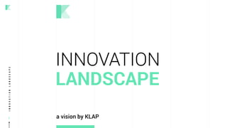 INNOVATIONLANDSCAPE
1
INNOVATION
LANDSCAPE
a vision by KLAP
 