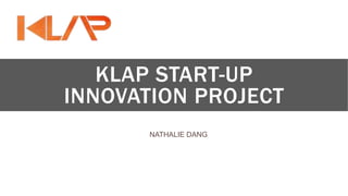 KLAP START-UP
INNOVATION PROJECT
NATHALIE DANG
 