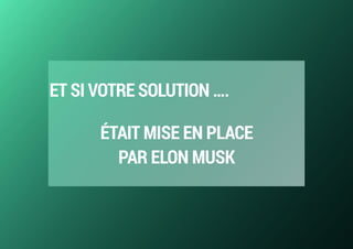 ET SI VOTRE SOLUTION ….
ÉTAIT MISE EN PLACE  
PAR ELON MUSK
 